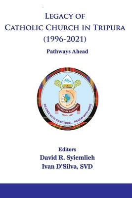 Legacy of Catholic Church in Tripura (1996-2021) Pathways Ahead by Syiemlieh R