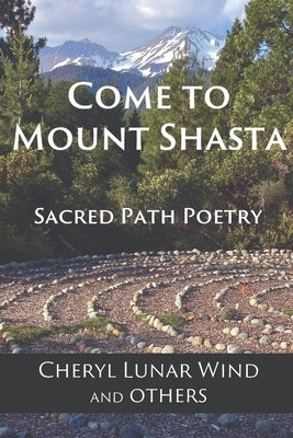 Come To Mount Shasta: Sacred Path Poetry by Wind, Cheryl Lunar