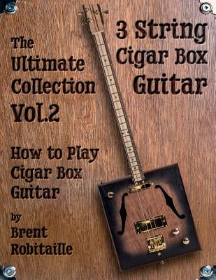 Cigar Box Guitar - The Ultimate Collection Volume Two: How to Play Cigar Box Guitar by Robitaille, Brent C.