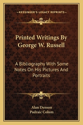Printed Writings By George W. Russell: A Bibliography With Some Notes On His Pictures And Portraits by Denson, Alan