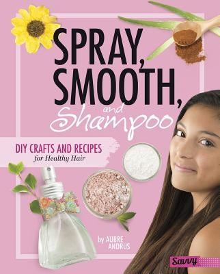 Spray, Smooth, and Shampoo: DIY Crafts and Recipes for Healthy Hair by Andrus, Aubre