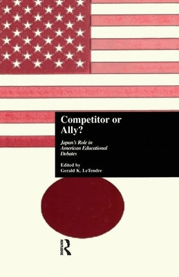 Competitor or Ally?: Japan's Role in American Educational Debates by Letendre, Gerald K.