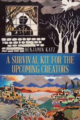 A Survival Kit for the Upcoming Creators by Katz, Benjamin