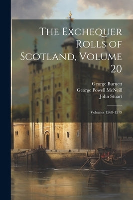 The Exchequer Rolls of Scotland, Volume 20; volumes 1568-1579 by Burnett, George