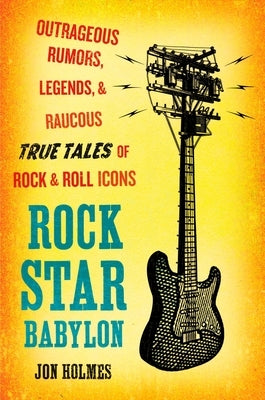 Rock Star Babylon: Outrageous Rumors, Legends, and Raucous True Tales of Rock and Roll Icons by Holmes, Jon