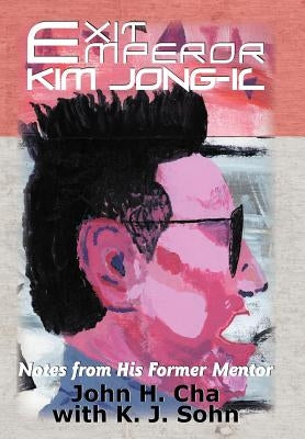 Exit Emperor Kim Jong-Il: Notes from His Former Mentor by Cha, John H.