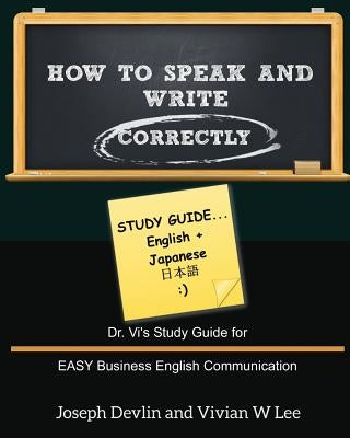 How to Speak and Write Correctly: Study Guide (English + Japanese): Dr. Vi's Study Guide for EASY Business English Communication by Devlin, Joseph