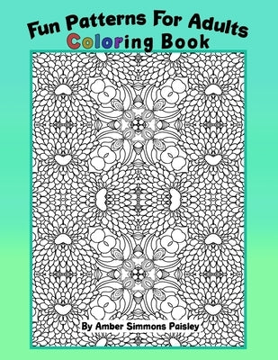 Fun Patterns For Adults Coloring Book: Relaxing One Sided Pages With Pretty Intricate Designs To Find Peace And Calm (Medium To Hard) by Paisley, Amber Simmons