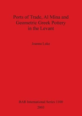 Ports of Trade, Al Mina and Geometric Greek Pottery in the Levant by Luke, Joanna