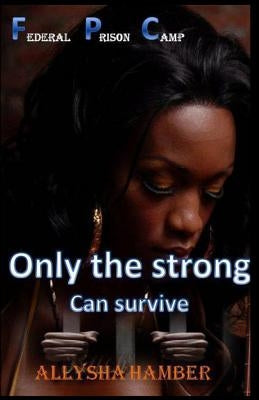 Federal Prison Camp, Only the strong Can survive by Hamber, Allysha Lynn