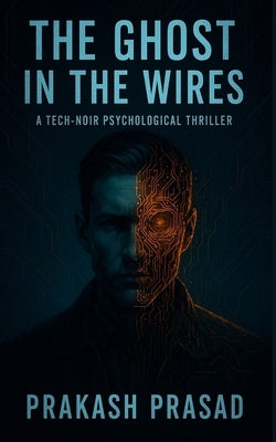 The Ghost in the Wires: A Tech-Noir Psychological Thriller by Prasad, Prakash