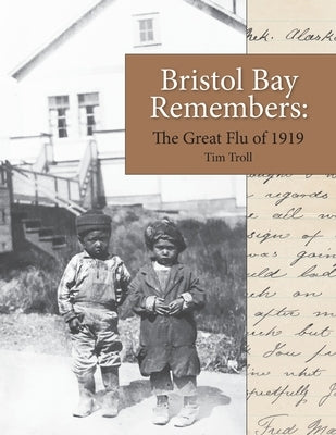 Bristol Bay Remembers: The Great Flu of 1919: The Great Flu of 1919 by Troll, Tim