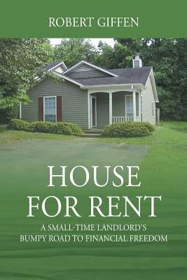 House for Rent: A Small-time Landlord's Bumpy Road to Financial Freedom by Giffen, Robert