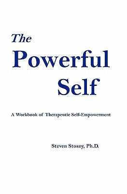 The Powerful Self: A Workbook of Therapeutic Self-Empowerment by Stosny, Steven