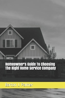 Homeowner's Guide To Choosing The Right Home Service Company by Palmer, Barton J.