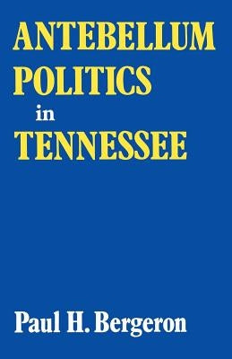 Antebellum Politics in Tennessee by Bergeron, Paul H.