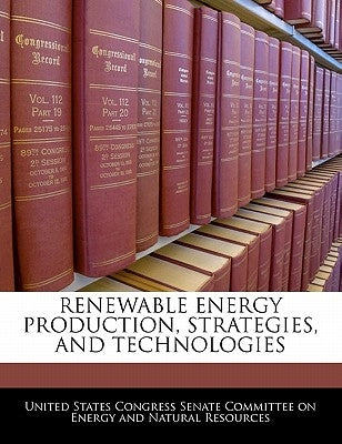 Renewable Energy Production, Strategies, and Technologies by United States Congress Senate Committee