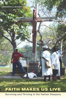 Faith Makes Us Live: Surviving and Thriving in the Haitian Diaspora by Mooney, Margarita