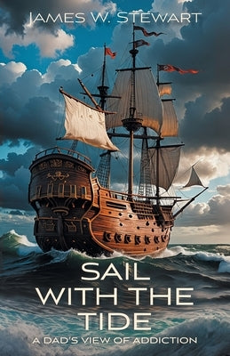 Sail with the Tide: a Dad's View of Addiction by Stewart, James W.