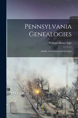 Pennsylvania Genealogies; Chiefly Scotch-Irish and German by Egle, William Henry