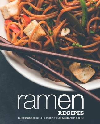 Ramen Recipes: Easy Ramen Recipes to Re-Imagine Your Favorite Asian Noodle (2nd Edition) by Press, Booksumo