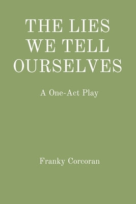 The Lies We Tell Ourselves: A One-Act Play by Corcoran, Franky