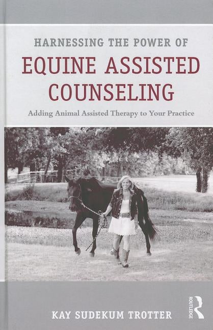 Harnessing the Power of Equine Assisted Counseling: Adding Animal Assisted Therapy to Your Practice by Sudekum Trotter, Kay