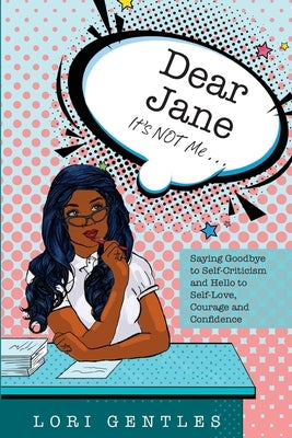 Dear Jane It's NOT Me... Saying Goodbye to Self-Criticism and Hello to Self-Love, Courage and Confidence by Gentles, Lori