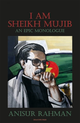 I Am Sheikh Mujib; An Epic Monologue by Rahman, Anisur