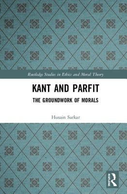 Kant and Parfit: The Groundwork of Morals by Sarkar, Husain