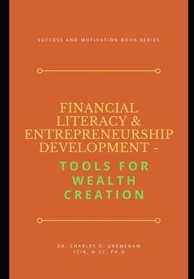 Financial Literacy and Entrepreneurship Development: TOOLS FOR WEALTH CREATION: Success And Motivation Book Series by Ukemenam (Fcib), Charles