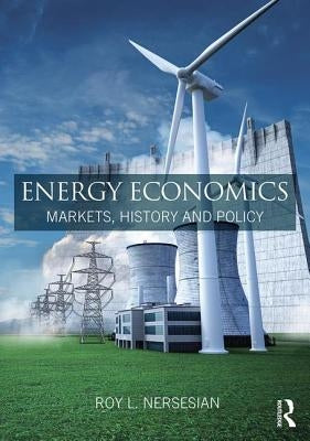 Energy Economics: Markets, History and Policy by Nersesian, Roy L.
