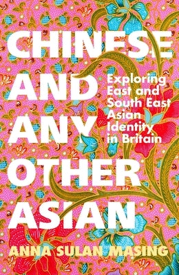 Chinese and Any Other Asian: Exploring East and South East Asian Identity in Britain by Masing, Anna Sulan