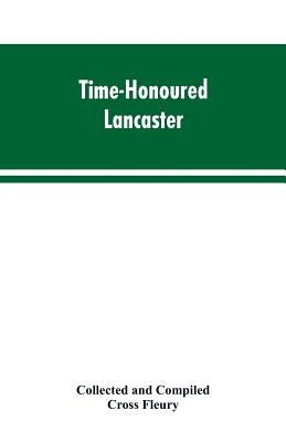 Time-Honoured Lancaster' Historic notes on the ancient Borough of Lancaster by Fleury, Cross