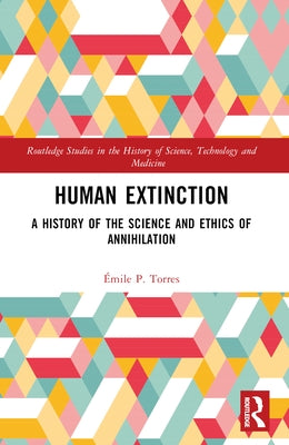 Human Extinction: A History of the Science and Ethics of Annihilation by Torres, Émile P.