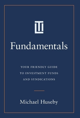 Fundamentals: Your Friendly Guide to Investment Funds and Syndications by Huseby, Michael
