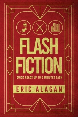 Flash Fiction: Quick Reads up to 5 Minutes Each by Alagan, Eric