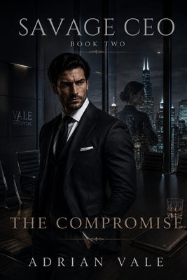 The Compromise: A Dark Billionaire CEO Enemies to Lovers Workplace Romance by Vale, Adrian