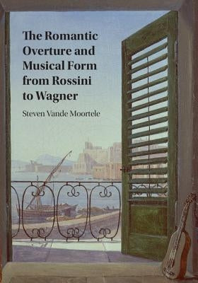 The Romantic Overture and Musical Form from Rossini to Wagner by Vande Moortele, Steven