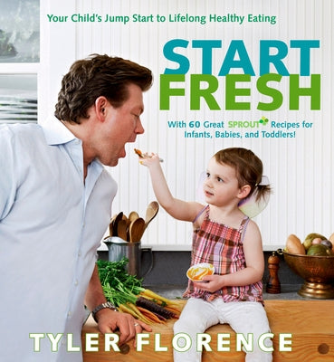 Start Fresh: Your Child's Jump Start to Lifelong Healthy Eating: A Cookbook by Florence, Tyler