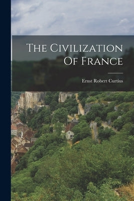 The Civilization Of France by Curtius, Ernst Robert