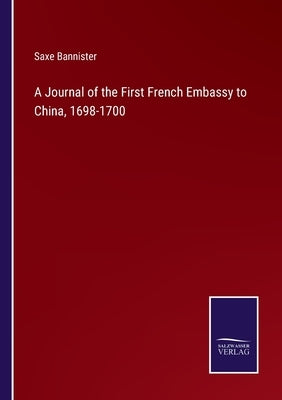 A Journal of the First French Embassy to China, 1698-1700 by Bannister, Saxe