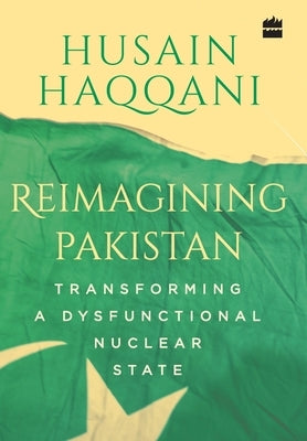 Reimagining Pakistan: Transforming a Dysfunctional Nuclear State by Haqqani, Husain