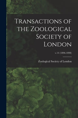 Transactions of the Zoological Society of London; v.14 (1896-1898) by Zoological Society of London