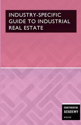 Industry-Specific Guide to Industrial Real Estate by Academy Press, Continental