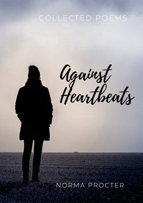 Against Heart Beats: Collected Poems by Procter, Norma