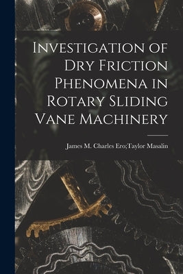 Investigation of Dry Friction Phenomena in Rotary Sliding Vane Machinery by Masalin, Charles Ero Taylor James M.