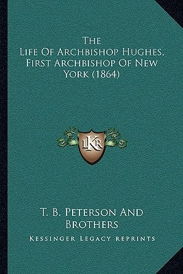 The Life Of Archbishop Hughes, First Archbishop Of New York (1864) by T. B. Peterson and Brothers