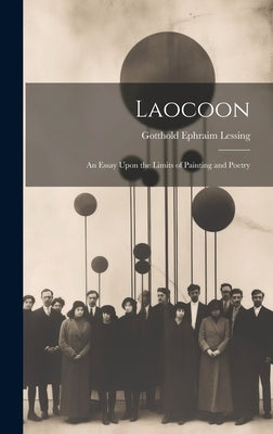 Laocoon: An Essay Upon the Limits of Painting and Poetry by Lessing, Gotthold Ephraim