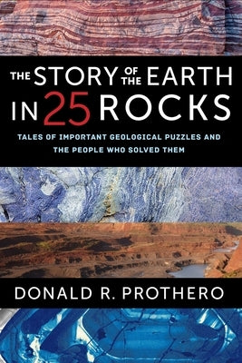 The Story of the Earth in 25 Rocks: Tales of Important Geological Puzzles and the People Who Solved Them by Prothero, Donald R.